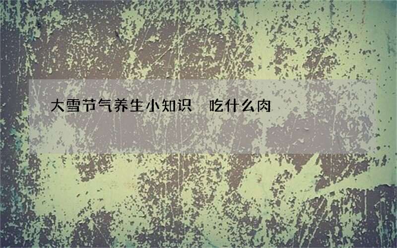 大雪节气养生小知识 吃什么肉